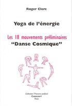 Couverture du livre « Yoga de l'énergie ; les 18 mouvements préliminaires ; danse cosmique » de Roger Clerc aux éditions Cariscript