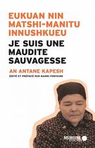 Couverture du livre « Je suis une maudite sauvagesse ; eukuan nin matshi-manitu innushkueu » de An Antane Kapesh aux éditions Memoire D'encrier