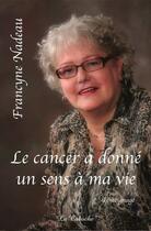 Couverture du livre « Le cancer a donné un sens à ma vie » de Francyne Nadeau aux éditions Editions De La Caboche