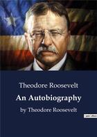 Couverture du livre « An Autobiography : The autobiography of Theodore Roosevelt who served as the 26th President of the United States from 1901 to 1909 » de Theodore Roosevelt aux éditions Culturea