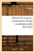 Couverture du livre « Manuel de la pairie, contenant la charte constitutionnelle (ed.1824) » de  aux éditions Hachette Bnf