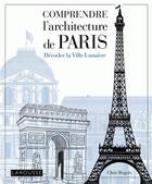 Couverture du livre « Comprendre l'architecture de Paris ; décoder la Ville Lumière » de Chris Rogers aux éditions Larousse