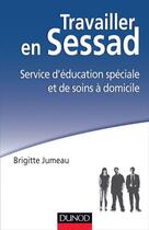 Couverture du livre « Travailler en SESSAD ; service d'éducation spéciale et de soins à domicile et déficience intellectuelle » de Brigitte Jumeau aux éditions Dunod