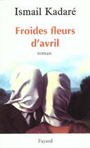 Couverture du livre « Froides fleurs d'avril » de Ismail Kadare aux éditions Fayard
