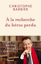 Couverture du livre « À la recherche du héros perdu : Elysée 2022 : Racine contre Corneille » de Christophe Barbier aux éditions Fayard