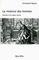 Couverture du livre « La violence des femmes ; histoire d'un tabou social » de Christophe Regina aux éditions Max Milo