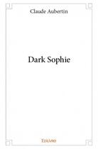 Couverture du livre « Dark Sophie » de Claude Aubertin aux éditions Edilivre