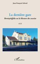 Couverture du livre « La dernière gare ; berettyóújfalu ou la blessure des acacias » de Jean-Francois Schved aux éditions Editions L'harmattan