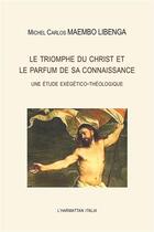 Couverture du livre « Le triomphe du Christ et le parfum de sa connaissance ; une étude exégético-théologique » de Michel Carlos Maembo Libenga aux éditions L'harmattan