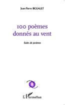 Couverture du livre « 100 poèmes donnés au vent ; suite de poèmes » de Jean-Pierre Bigeault aux éditions L'harmattan