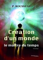 Couverture du livre « Création d'un monde ; le maître du temps » de P. Rousseau aux éditions Les Editions Melibee