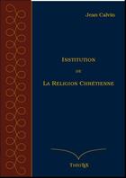 Couverture du livre « Institution de la religion chrétienne » de Jean Calvin aux éditions Theotex