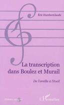 Couverture du livre « La transcription dans boulez et murail - de l'oreille a l'eveil » de Eric Humbertclaude aux éditions L'harmattan