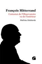 Couverture du livre « François Mitterrand : l'attentat de l'Observatoire vu de l'intérieur » de Mathieu Delalande aux éditions Editions Du Panthéon