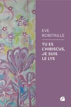 Couverture du livre « Tu es l'Hibiscus, je suis le Lys » de Eve Robitaille aux éditions Editions Du Panthéon