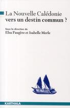 Couverture du livre « La Nouvelle Calédonie : vers un destin commun ? » de Elsa Faugere aux éditions Karthala