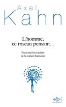 Couverture du livre « L'homme, ce roseau pensant... essai sur les racines de la nature humaine » de Axel Kahn aux éditions Nil