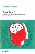 Couverture du livre « Tous fous ? l'influence de l'industrie pharmaceutique sur la psychiatrie » de Jean-Claude St-Onge aux éditions Ecosociete