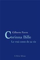 Couverture du livre « Corinna Bille, le vrai conte de sa vie » de Gilberte Favre aux éditions Éditions De L'aire