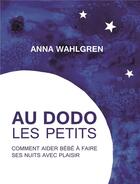 Couverture du livre « Au dodo les petits : comment aider bébé à faire ses nuits avec plaisir » de Anna Wahlgren aux éditions Biovie