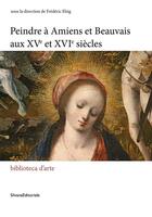 Couverture du livre « Peindre à Amiens et Beauvais aux XVe-XVIe siècles » de Frederic Elsig aux éditions Silvana