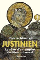 Couverture du livre « Justinien ; le rêve d'un empire chrétien universel » de Pierre Maraval aux éditions Tallandier
