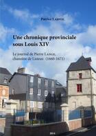 Couverture du livre « Une chronique provinciale sous Louis XIV ; le journal de Pierre Lange, chanoine de Lisieux (1660-1671) » de Patrice Lajoye aux éditions Lulu