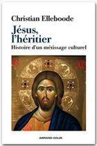 Couverture du livre « Jésus, l'héritier ; histoire d'un métissage culturel » de Christian Elleboode aux éditions Armand Colin