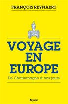 Couverture du livre « Voyage en Europe ; de Charlemagne à nos jours » de Francois Reynaert aux éditions Fayard