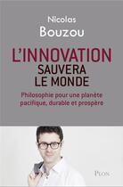 Couverture du livre « L'innovation sauvera le monde ; philosophie pour une planète pacifique, durable et prospère » de Nicolas Bouzou aux éditions Plon