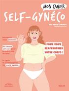 Couverture du livre « Mon cahier : self-gynéco : pour vous réapporprier votre corps ! » de Alice Wietzel et Paola Craveiro et Celeste Wallaert aux éditions Solar