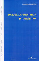 Couverture du livre « Logique, argumentation, interprétation » de Constantin Salavastru aux éditions Editions L'harmattan