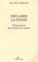 Couverture du livre « Déclarer la gnose ; d'une guerre qui revient à la culture » de Gilles Grelet aux éditions Editions L'harmattan