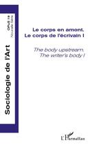 Couverture du livre « Le corps en amont ; le corps de l'écrivain t.1 ; the body upstream ; the writer's body t.1 » de Sociologie De L'Art aux éditions L'harmattan