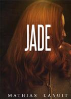 Couverture du livre « Jade » de Mathias Lanuit aux éditions Books On Demand