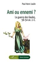 Couverture du livre « Ami ou ennemi ? La guerre des gaules, 56-54 av. J-C. » de Paul-Henri Jaulin aux éditions L'harmattan