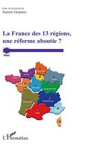 Couverture du livre « La france des 13 régions, une réforme aboutie ? » de Aurore Granero aux éditions L'harmattan