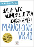 Couverture du livre « Halte aux aliments ultra transformés ! mangeons vrai » de Anthony Fardet aux éditions Thierry Souccar
