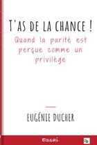 Couverture du livre « T'as de la chance ! quand la parité est perçue comme un privilège » de Ducher Eugenie aux éditions Douro