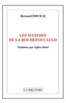 Couverture du livre « Les maximes de La Rochefoucauld ; traduites par Aphra Benh » de Bernard Dhuicq aux éditions La Bruyere