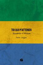 Couverture du livre « Toi qui m'attends : souvenirs d'Afrique » de Peter Jagger aux éditions Editions Du Panthéon
