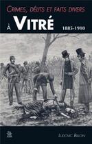 Couverture du livre « Crimes, délits et faits divers à Vitré, 1885-1910 » de Ludovic Billon aux éditions Editions Sutton