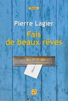 Couverture du livre « Fais de beaux rêves » de Pierre Lagier aux éditions Editions De La Loupe