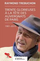 Couverture du livre « Trente glorieuses à la tête des auvergnats de Paris ; 1981-2010 » de Raymond Trebuchon aux éditions Flandonniere