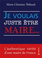 Couverture du livre « Je voulais juste être maire ... » de Thibault Marie-Christine aux éditions Publishroom Factory
