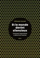 Couverture du livre « Et le monde devint silencieux ; comment l'agrochimie a détruit les insectes » de Stephane Foucart aux éditions Seuil