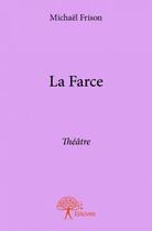 Couverture du livre « La farce ; théâtre » de Michael Frison aux éditions Edilivre