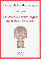 Couverture du livre « Les symboles maçonniques Tome 64 : le message initiatique de maître Eckhart » de Alain Lejeune aux éditions Maison De Vie