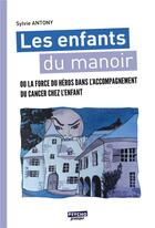 Couverture du livre « Les enfants du manoir ; ou la force du héros dans l'accompagnement du cancer chez l'enfant » de Sylvie Antony aux éditions Enrick B.