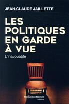 Couverture du livre « Les politiques en garde à vue » de Jean-Claude Jaillette aux éditions Nouveau Monde